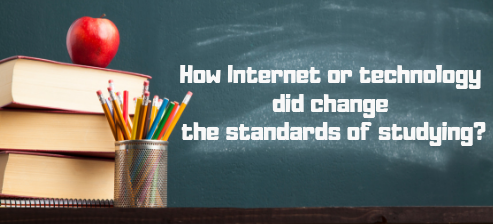 How Internet or technology did change the standards of studying?